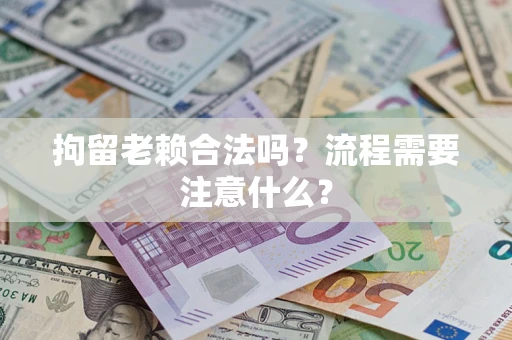 济南拘留老赖合法吗？流程需要注意什么？