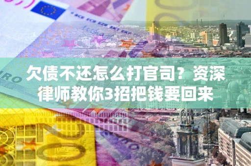 济南欠债不还怎么打官司？资深律师教你3招把钱要回来