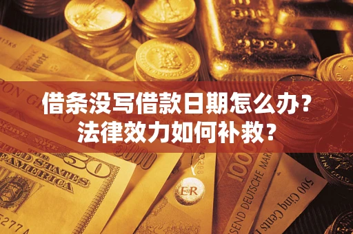济南借条没写借款日期怎么办?法律效力如何补救? 济南借条没写借款日期怎么办?法律效力如何补救?