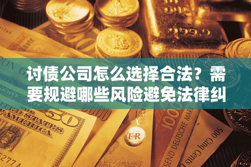 济南讨债公司怎么选择合法?需要规避哪些风险避免法律纠纷? 济南讨债公司怎么选择合法?需要规避哪些风险避免法律纠纷?