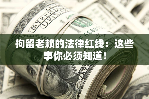 济南拘留老赖的法律红线：这些事你必须知道！