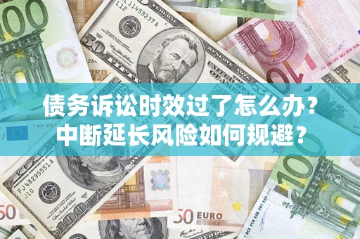 济南债务诉讼时效过了怎么办？中断延长风险如何规避？