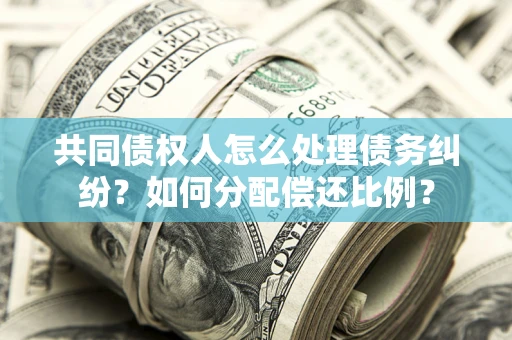 济南共同债权人怎么处理债务纠纷？如何分配偿还比例？