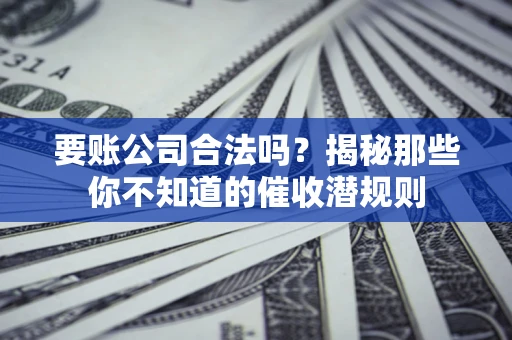 济南要账公司合法吗？揭秘那些你不知道的催收潜规则