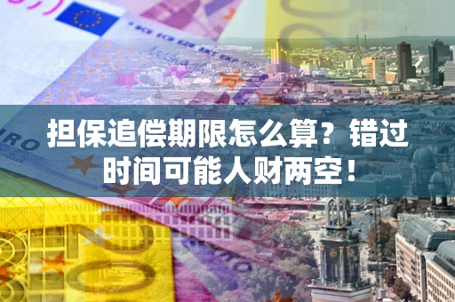 济南担保追偿期限怎么算？错过时间可能人财两空！