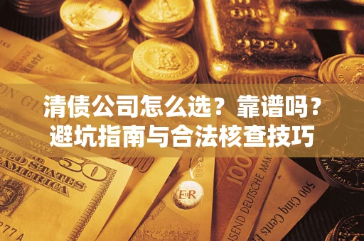 济南清债公司怎么选？靠谱吗？避坑指南与合法核查技巧