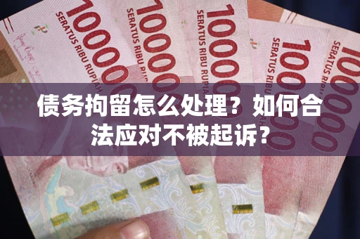 济南债务拘留怎么处理？如何合法应对不被起诉？