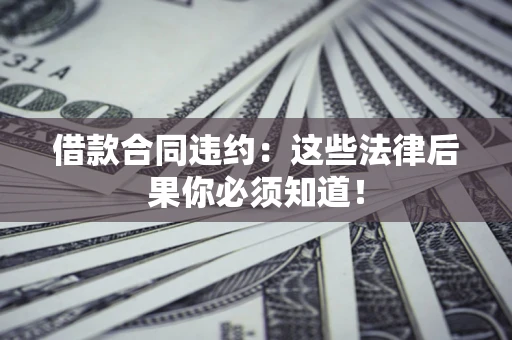 济南借款合同违约：这些法律后果你必须知道！