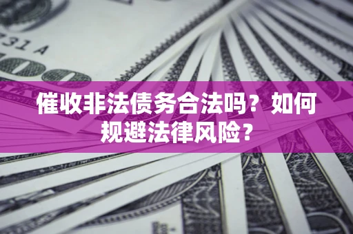 济南催收非法债务合法吗？如何规避法律风险？
