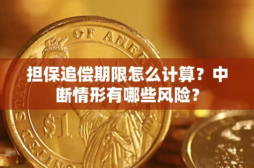 济南担保追偿期限怎么计算？中断情形有哪些风险？